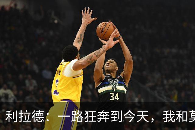 利拉德：一路狂奔到今天，我和莫兰特准备大展拳脚！