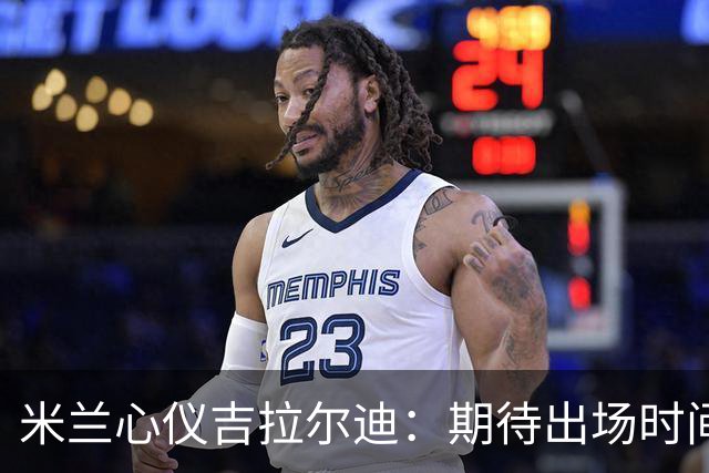 米兰心仪吉拉尔迪：期待出场时间翻倍的秘密武器
